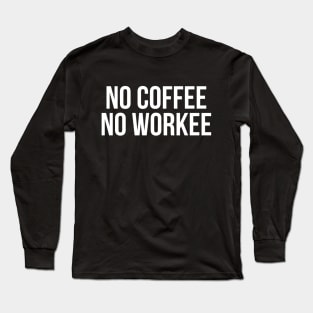 No coffee no workee Long Sleeve T-Shirt